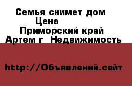 Семья снимет дом › Цена ­ 9 000 - Приморский край, Артем г. Недвижимость »    